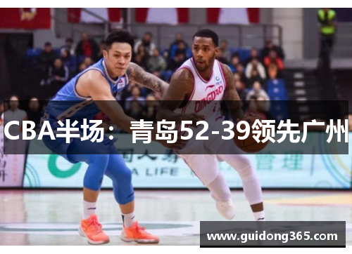 CBA半场：青岛52-39领先广州